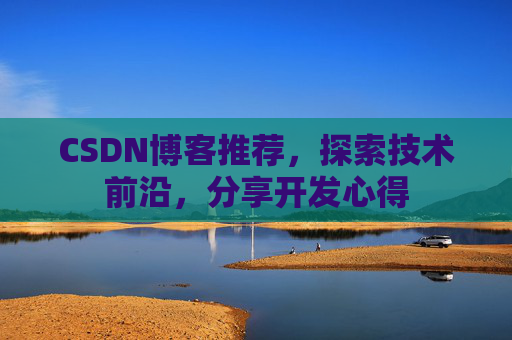CSDN博客推荐,探索技术前沿,分享开发心得